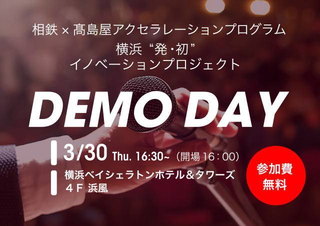 相鉄×高島屋アクセラレーションプログラム 横浜“発・初”イノベーションプロジェクト　DEMO DAY　3月30日 木曜日 16:30～（開場16：00）　横浜ベイシェラトンホテル＆タワーズ4F 浜風